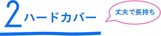 2 ハードカバー 丈夫で長持ち