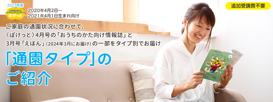 こどもちゃれんじ ご家庭の通園状況に合わせて、毎月の「おうちのかた向け情報誌」と「えほん」の一部をタイプ別でお届け