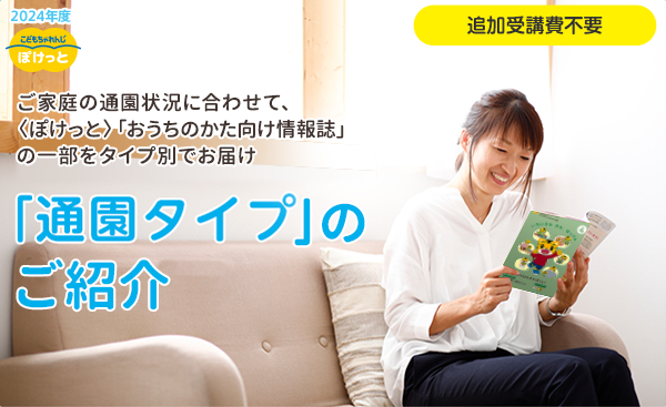 こどもちゃれんじ ご家庭の通園状況に合わせて、毎月の「おうちのかた向け情報誌」と「えほん」の一部をタイプ別でお届け