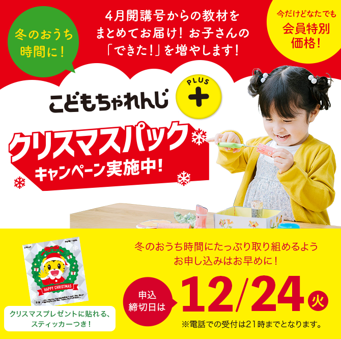 こどもちゃれんじプラス クリスマスパックキャンペーン実施中！冬のおうち時間にたっぷり取り組めるようお申し込みはお早めに！ 申込締切日は12/24(火) ※電話での受付は21時までとなります。