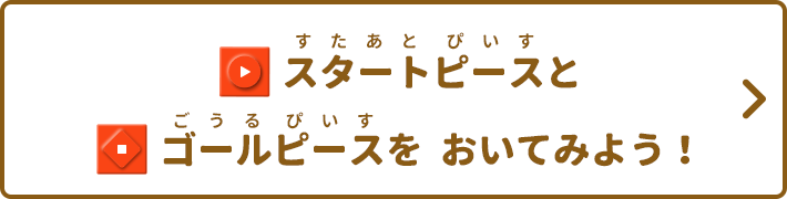 スタートピースとゴールピースをおいてみよう！