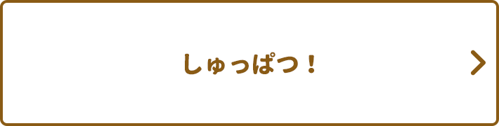 しゅっぱつ！