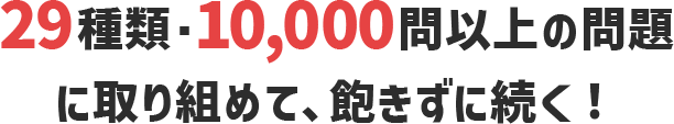 29種類・10,000問以上の問題に取り組めて、飽きずに続く！