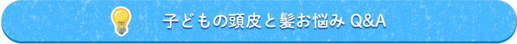 子どもの頭皮と髪お悩み Q&A