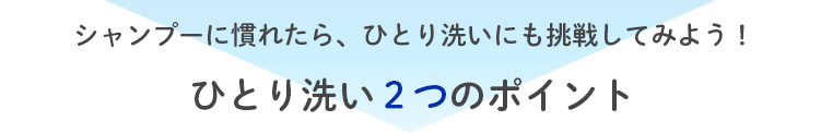 シャンプーに慣れたら、ひとり洗いにも挑戦してみようひとり洗い２つのポイント