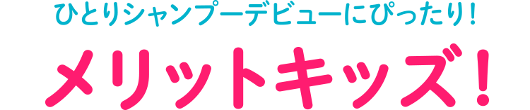 1人シャンプーデビューにぴったり！メリットキッズ！