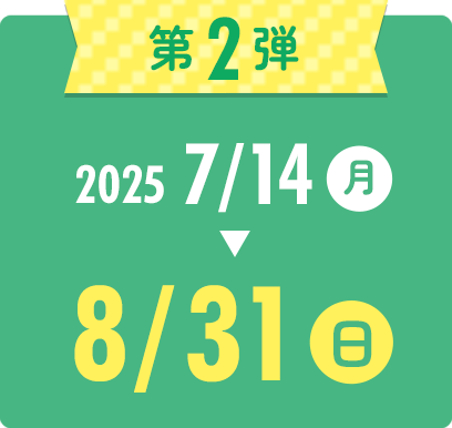 第2弾　2025年7月14日月曜日〜8月31日日曜日