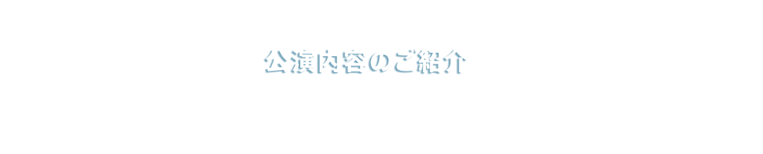 公演内容のご紹介