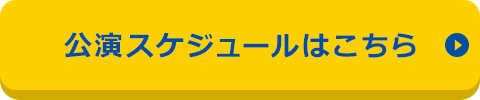 公演スケジュールはこちら
