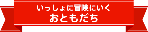 一緒に冒険にいくおともだち