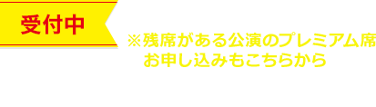 一般販売（先着順）※残席がある公演のプレミアム席お申し込みもこちらから
