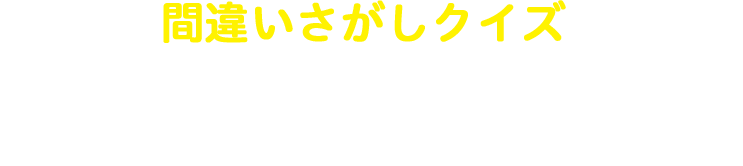 間違いさがしクイズ ちがうところはどこかな？