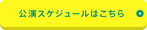 公演スケジュールはこちら