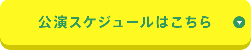 公演スケジュールはこちら