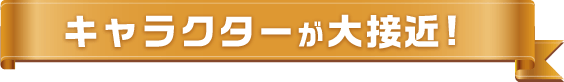 キャラクターが大接近!