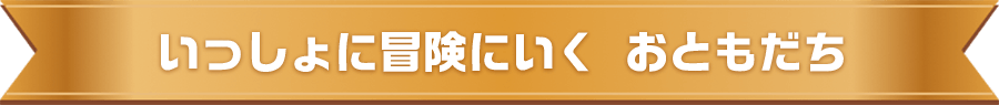 いっしょに冒険にいくおともだち