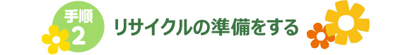 手順2 リサイクルの準備をする