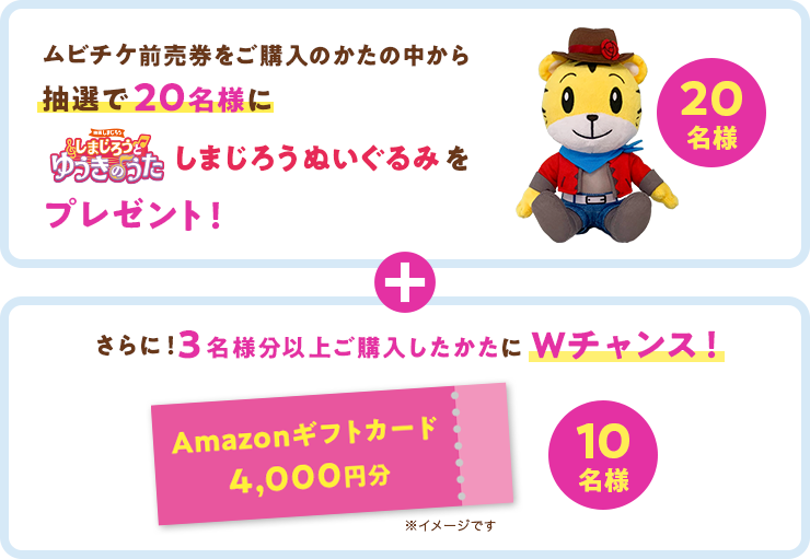 ムビチケ前売券をご購入のかたの中から抽選で20名様にしまじろうとゆうきのうた しまじろうぬいぐるみをプレゼント！ + さらに！3名様分以上ご購入したかたにＷチャンス！