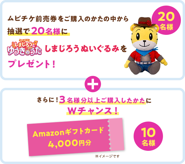 ムビチケ前売券をご購入のかたの中から抽選で20名様にしまじろうとゆうきのうた しまじろうぬいぐるみをプレゼント！ + さらに！3名様分以上ご購入したかたにＷチャンス！