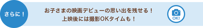 さらに！お子さまの映画デビューの思い出を残せる！上映後には撮影OKタイムも！