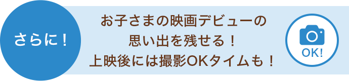 さらに！お子さまの映画デビューの思い出を残せる！上映後には撮影OKタイムも！