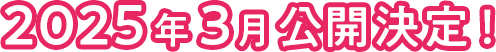 2025年3月公開決定！