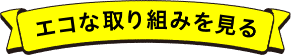 エコな取り組みを見る