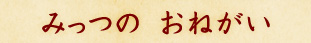 みっつのおねがい