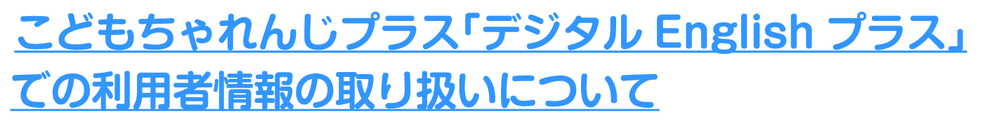 こどもちゃれんじ「デジタルEnglishプラスでの利用者情報の取り扱いについて」