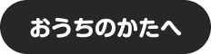 おうちのかたへ